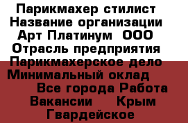 Парикмахер-стилист › Название организации ­ Арт Платинум, ООО › Отрасль предприятия ­ Парикмахерское дело › Минимальный оклад ­ 17 500 - Все города Работа » Вакансии   . Крым,Гвардейское